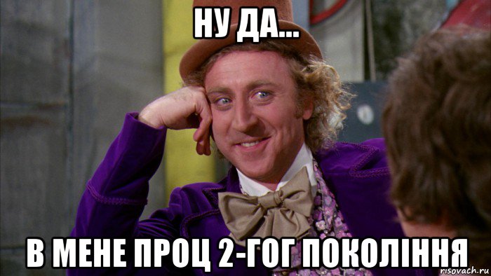 ну да... в мене проц 2-гог покоління, Мем Ну давай расскажи (Вилли Вонка)