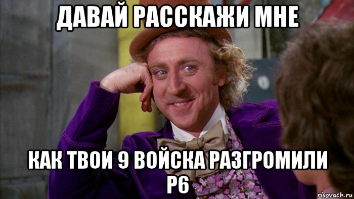 давай расскажи мне как твои 9 войска разгромили р6, Мем Ну давай расскажи (Вилли Вонка)