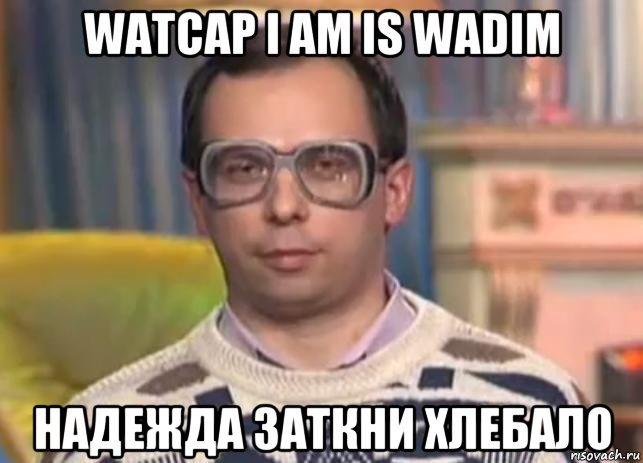 watcap i am is wadim надежда заткни хлебало