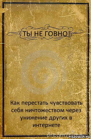 ТЫ НЕ ГОВНО! Как перестать чувствовать себя ничтожеством через унижение других в интернете