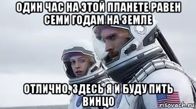 один час на этой планете равен семи годам на земле отлично, здесь я и буду пить винцо