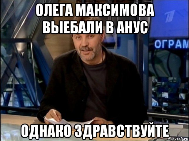 олега максимова выебали в анус однако здравствуйте, Мем Однако Здравствуйте