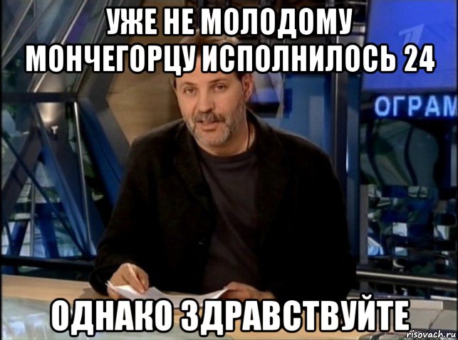 уже не молодому мончегорцу исполнилось 24 однако здравствуйте, Мем Однако Здравствуйте