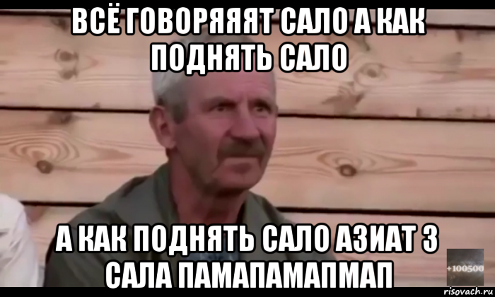 всё говоряяят сало а как поднять сало а как поднять сало азиат 3 сала памапамапмап, Мем  Охуевающий дед