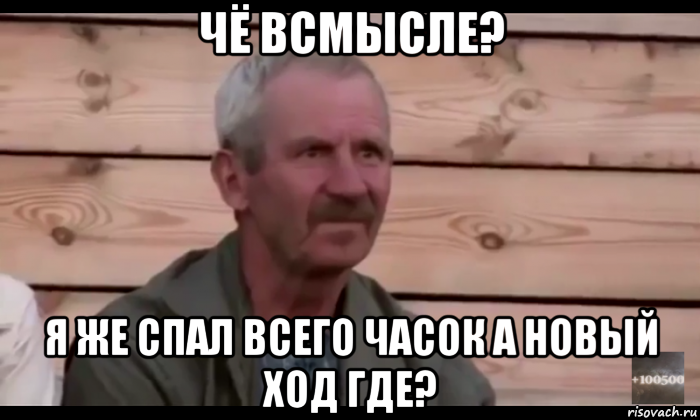 чё всмысле? я же спал всего часок а новый ход где?, Мем  Охуевающий дед