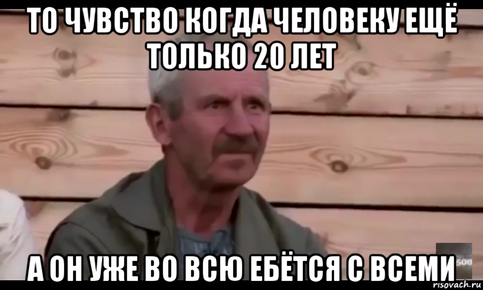 то чувство когда человеку ещё только 20 лет а он уже во всю ебётся с всеми, Мем  Охуевающий дед