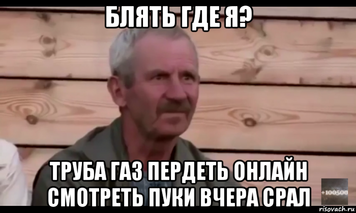 блять где я? труба газ пердеть онлайн смотреть пуки вчера срал, Мем  Охуевающий дед