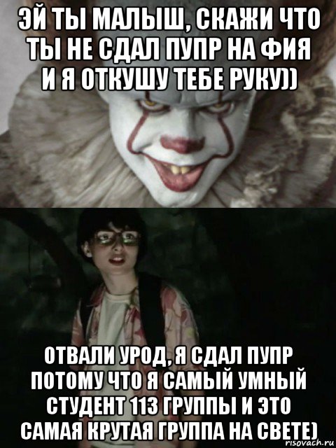 эй ты малыш, скажи что ты не сдал пупр на фия и я откушу тебе руку)) отвали урод, я сдал пупр потому что я самый умный студент 113 группы и это самая крутая группа на свете), Мем  ОНО