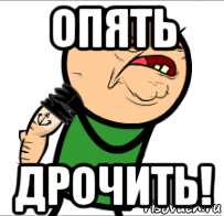 опять дрочить!