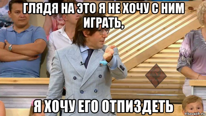 глядя на это я не хочу с ним играть, я хочу его отпиздеть, Мем ОР Малахов