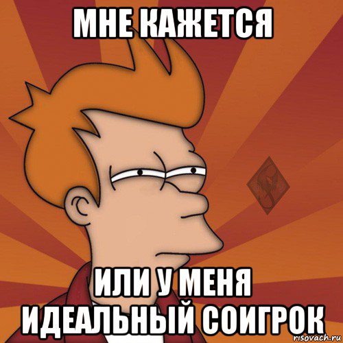 мне кажется или у меня идеальный соигрок
