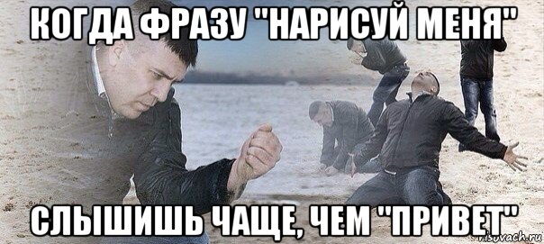 когда фразу "нарисуй меня" слышишь чаще, чем "привет"