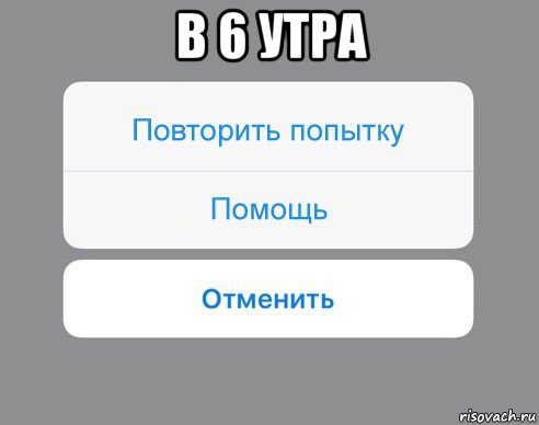 в 6 утра , Мем Отменить Помощь Повторить попытку