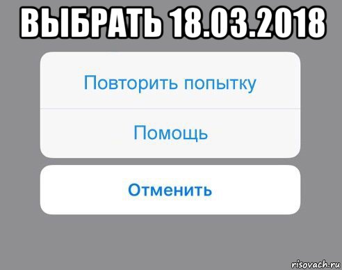 выбрать 18.03.2018 , Мем Отменить Помощь Повторить попытку