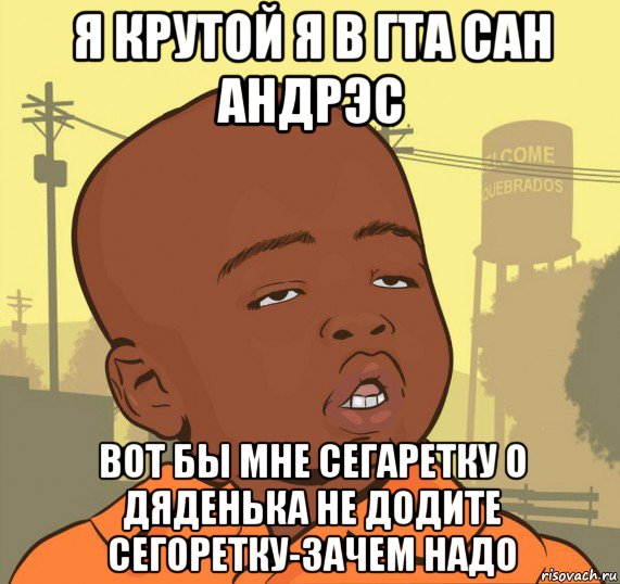 я крутой я в гта сан андрэс вот бы мне сегаретку о дяденька не додите сегоретку-зачем надо, Мем Пацан наркоман