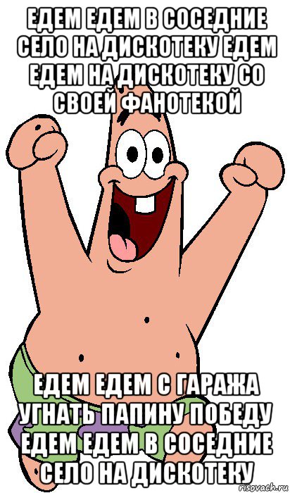 едем едем в соседние село на дискотеку едем едем на дискотеку со своей фанотекой едем едем с гаража угнать папину победу едем едем в соседние село на дискотеку, Мем Радостный Патрик