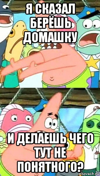 я сказал берёшь домашку и делаешь чего тут не понятного?, Мем Патрик (берешь и делаешь)