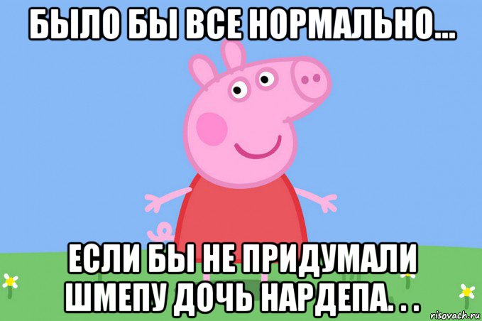 было бы все нормально... если бы не придумали шмепу дочь нардепа. . ., Мем Пеппа