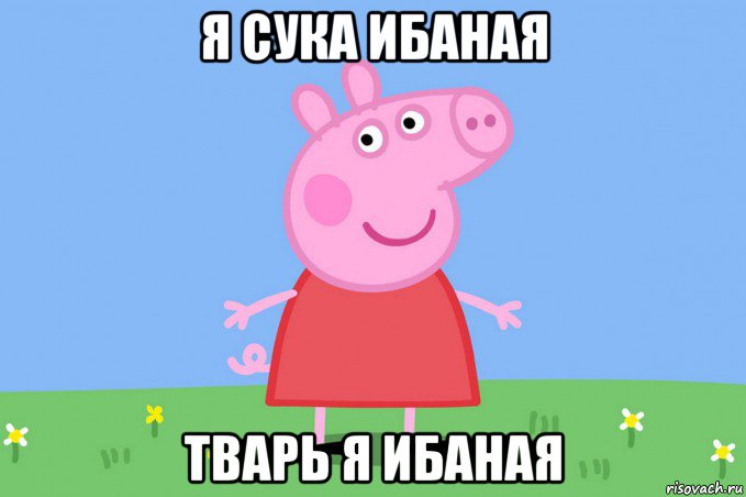 я сука ибаная тварь я ибаная, Мем Пеппа