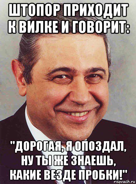 штопор приходит к вилке и говорит: "дорогая, я опоздал, ну ты же знаешь, какие везде пробки!", Мем петросян