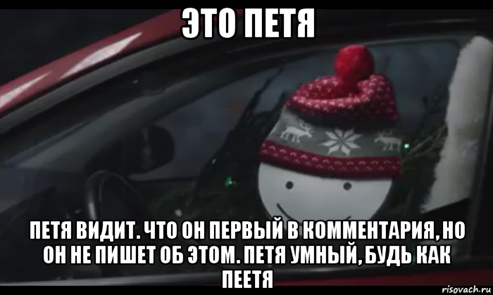 это петя петя видит. что он первый в комментария, но он не пишет об этом. петя умный, будь как пеетя