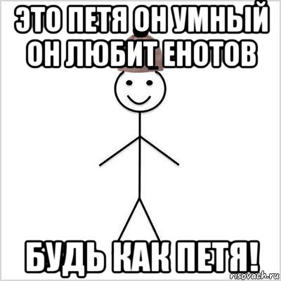 это петя он умный он любит енотов будь как петя!, Мем Петя умный