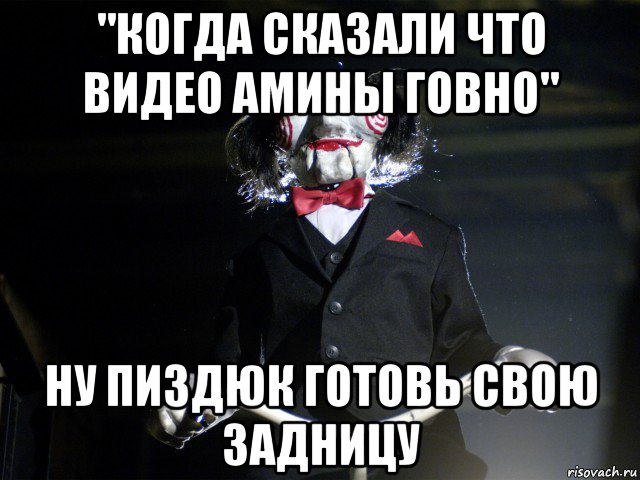 "когда сказали что видео амины говно" ну пиздюк готовь свою задницу, Мем Пила