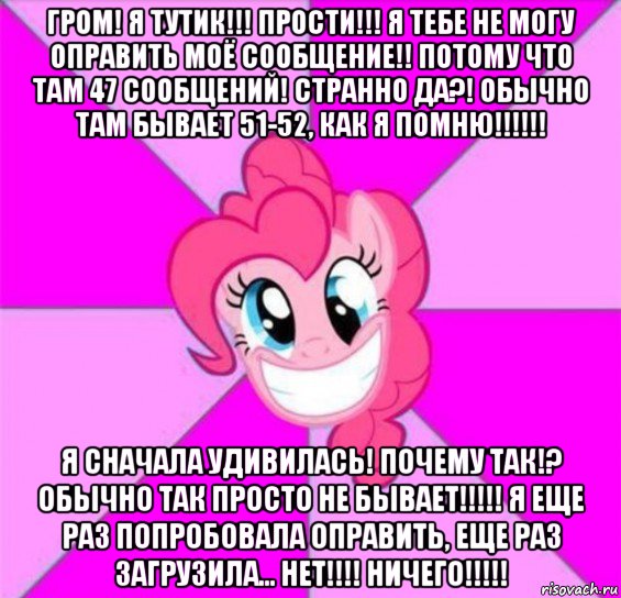 гром! я тутик!!! прости!!! я тебе не могу оправить моё сообщение!! потому что там 47 сообщений! странно да?! обычно там бывает 51-52, как я помню!!!!!! я сначала удивилась! почему так!? обычно так просто не бывает!!!!! я еще раз попробовала оправить, еще раз загрузила... нет!!!! ничего!!!!!