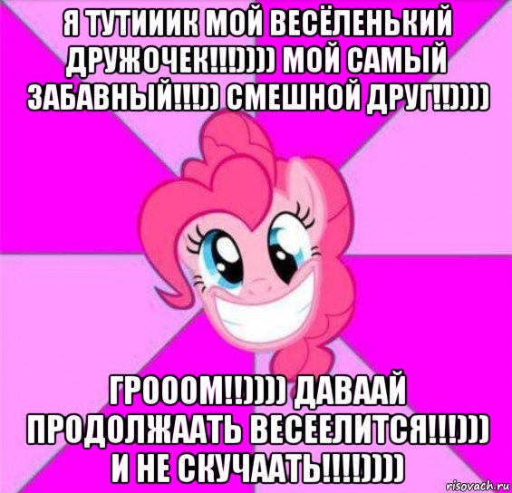 я тутииик мой весёленький дружочек!!!)))) мой самый забавный!!!)) смешной друг!!)))) грооом!!)))) даваай продолжаать весеелится!!!))) и не скучаать!!!!))))