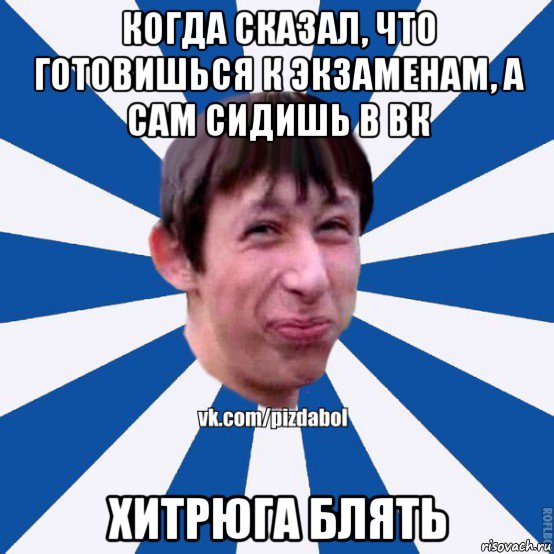 когда сказал, что готовишься к экзаменам, а сам сидишь в вк хитрюга блять, Мем Пиздабол типичный вк