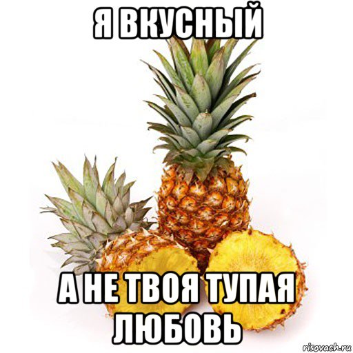я вкусный а не твоя тупая любовь, Мем потому что ананас