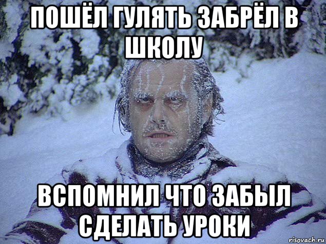 пошёл гулять забрёл в школу вспомнил что забыл сделать уроки