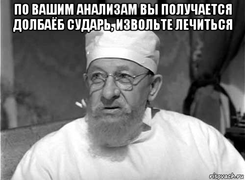 по вашим анализам вы получается долбаёб сударь, извольте лечиться , Мем Профессор Преображенский