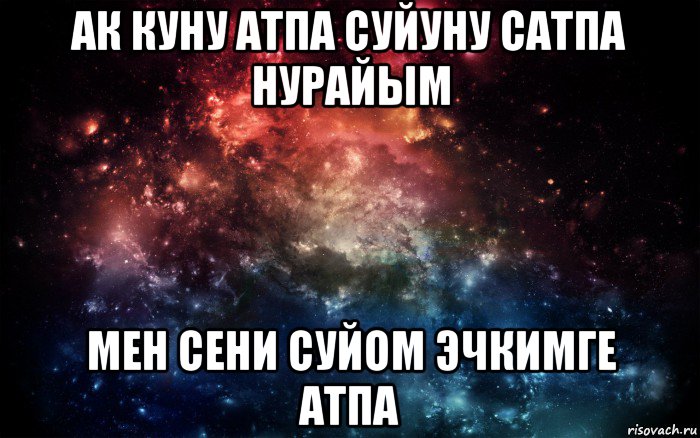 ак куну атпа суйуну сатпа нурайым мен сени суйом эчкимге атпа, Мем Просто космос