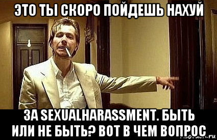 это ты скоро пойдешь нахуй за sexualharassment. быть или не быть? вот в чем вопрос, Мем Пшел вон 2