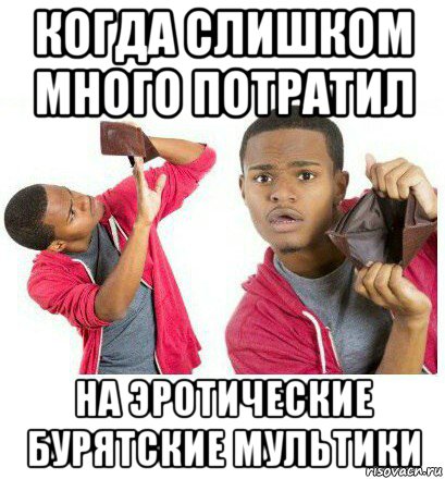 когда слишком много потратил на эротические бурятские мультики, Мем  Пустой кошелек