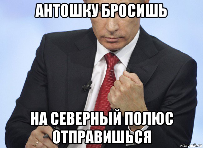 антошку бросишь на северный полюс отправишься, Мем Путин показывает кулак