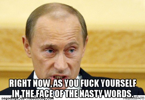  right now, as you fuck yourself in the face of the nasty words., Мем  Путин