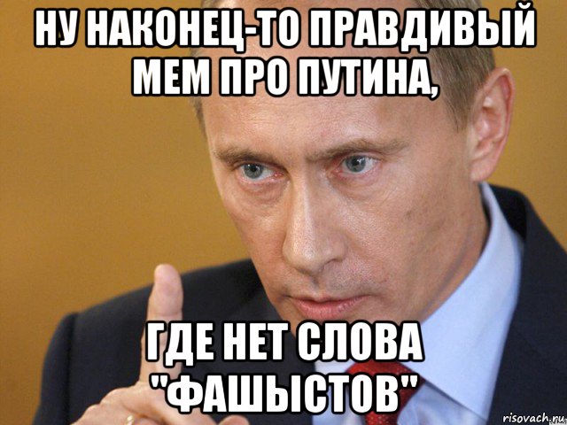 ну наконец-то правдивый мем про путина, где нет слова "фашыстов"