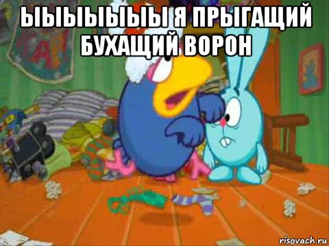 ыыыыыыы я прыгащий бухащий ворон 