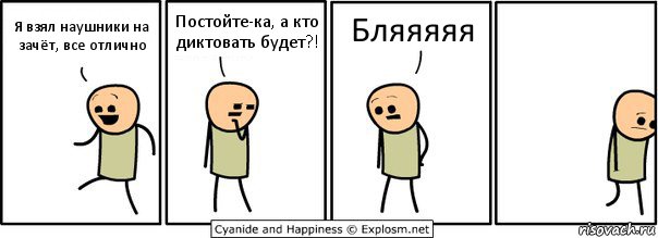 Я взял наушники на зачёт, все отлично Постойте-ка, а кто диктовать будет?! Бляяяяя, Комикс  Расстроился