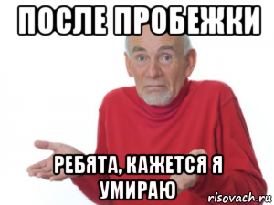 после пробежки ребята, кажется я умираю
