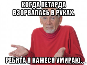 когда петарда взорвалась в руках. ребята я кажеся умираю.