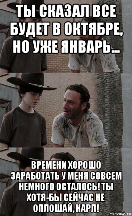 ты сказал все будет в октябре, но уже январь... времени хорошо заработать у меня совсем немного осталось! ты хотя-бы сейчас не оплошай, карл!, Мем Рик и Карл