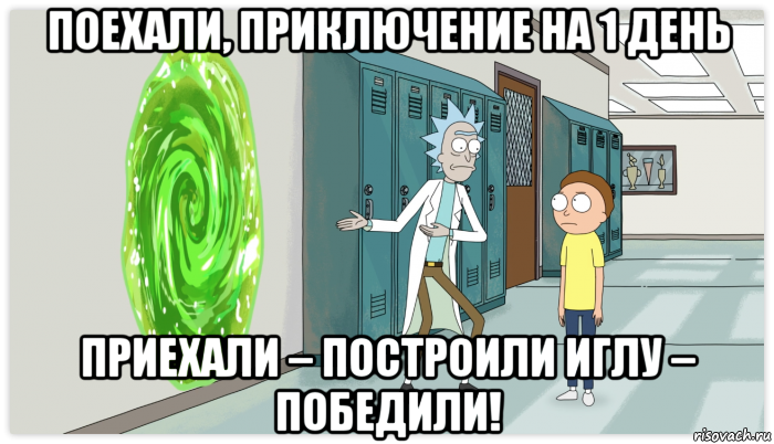 поехали, приключение на 1 день приехали – построили иглу – победили!, Мем Рик и Морти Приключение на 20 минут