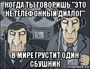 когда ты говоришь "это не телефонный диалог" в мире грустит один сбушник
