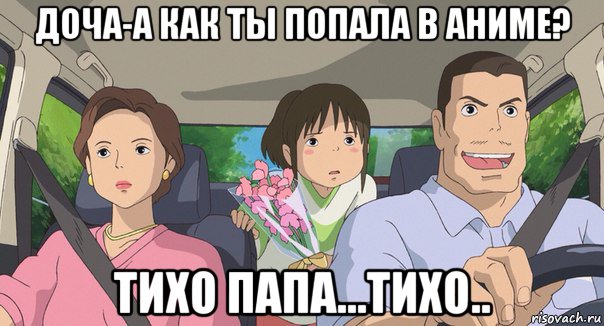доча-а как ты попала в аниме? тихо папа...тихо.., Мем Родители анимэ