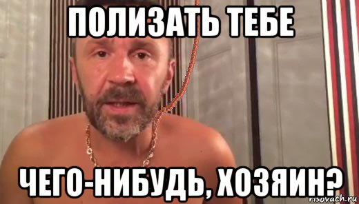 полизать тебе чего-нибудь, хозяин?