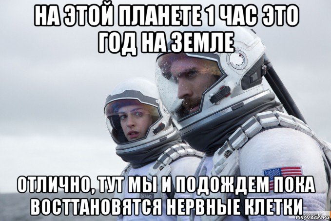 на этой планете 1 час это год на земле отлично, тут мы и подождем пока восттановятся нервные клетки