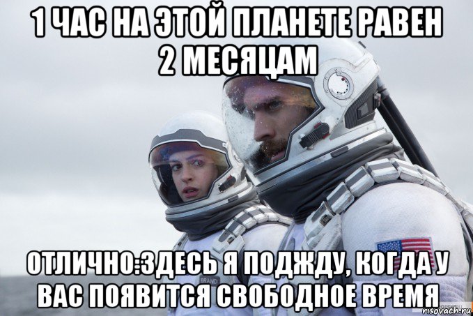 1 час на этой планете равен 2 месяцам отлично:здесь я поджду, когда у вас появится свободное время